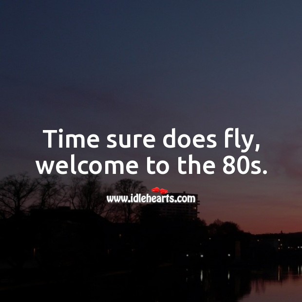 Time sure does fly, welcome to the 80s. 80th Birthday Messages Image