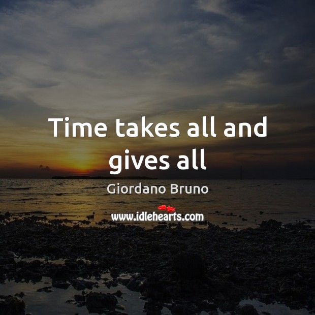 Time takes all and gives all Giordano Bruno Picture Quote