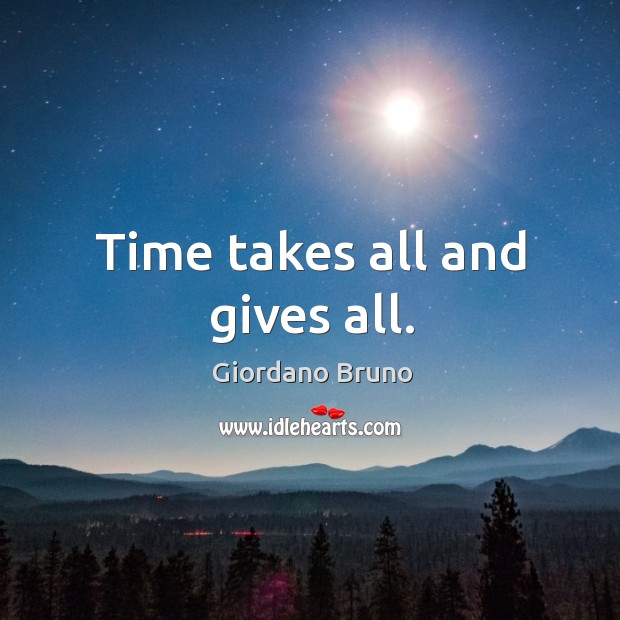 Time takes all and gives all. Giordano Bruno Picture Quote