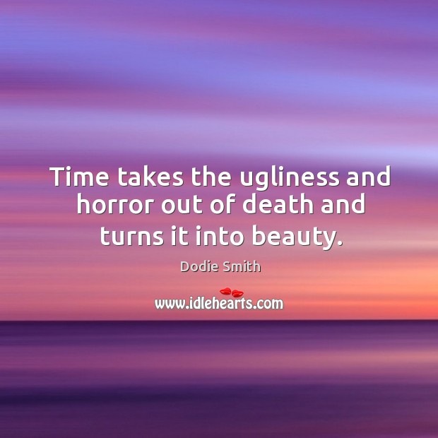 Time takes the ugliness and horror out of death and turns it into beauty. Image