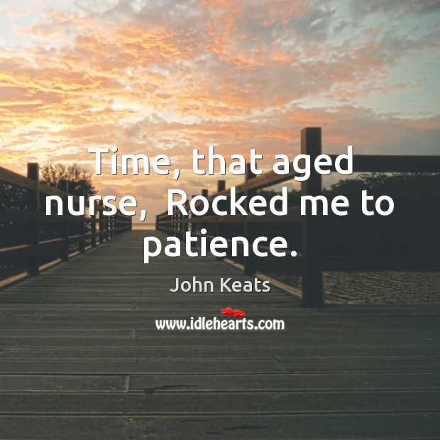 Time, that aged nurse,  Rocked me to patience. John Keats Picture Quote