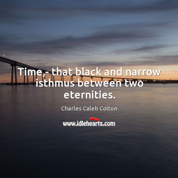 Time,- that black and narrow isthmus between two eternities. Charles Caleb Colton Picture Quote