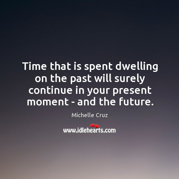 Time that is spent dwelling on the past will surely continue in Michelle Cruz Picture Quote