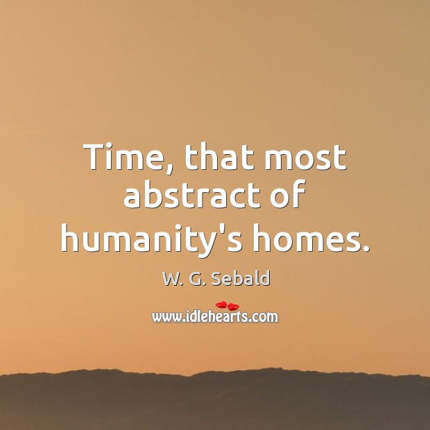 Time, that most abstract of humanity’s homes. W. G. Sebald Picture Quote