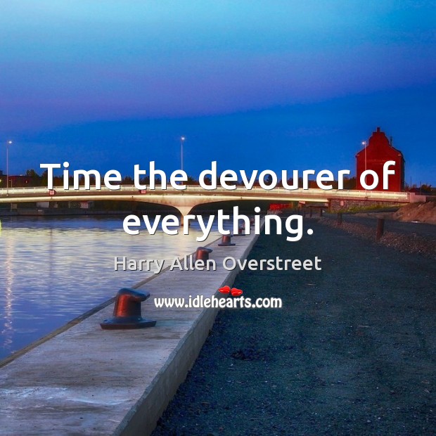 Time the devourer of everything. Harry Allen Overstreet Picture Quote