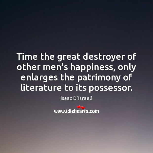 Time the great destroyer of other men’s happiness, only enlarges the patrimony Image