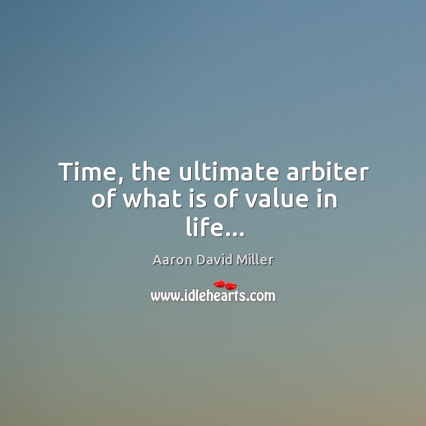 Time, the ultimate arbiter of what is of value in life… Aaron David Miller Picture Quote
