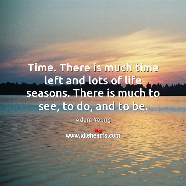 Time. There is much time left and lots of life seasons. There Adam Young Picture Quote