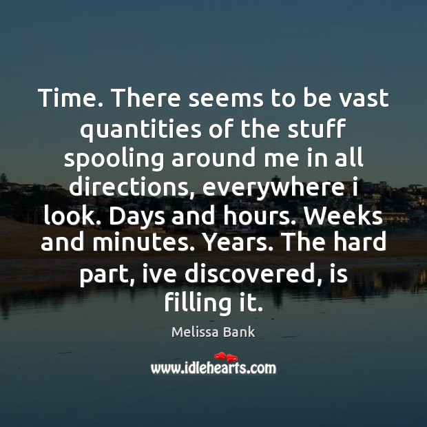 Time. There seems to be vast quantities of the stuff spooling around Melissa Bank Picture Quote