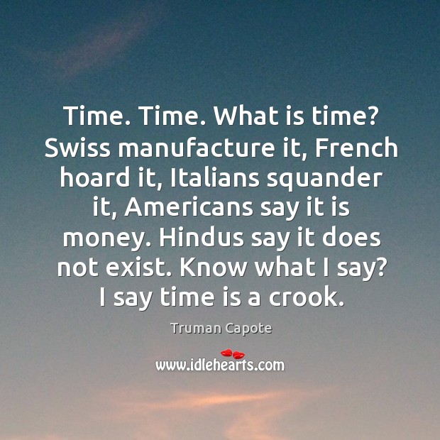 Time. Time. What is time? Swiss manufacture it, French hoard it, Italians Image