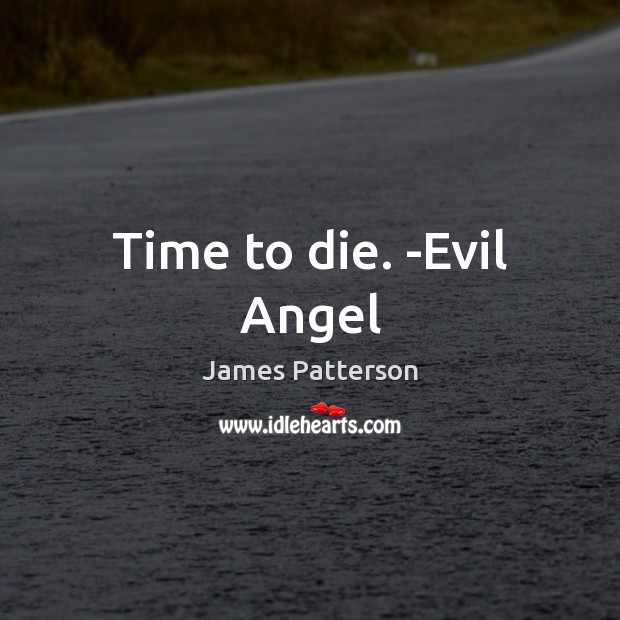 Time to die. -Evil Angel James Patterson Picture Quote