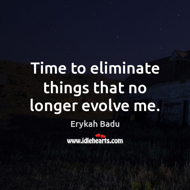 Time to eliminate things that no longer evolve me. Erykah Badu Picture Quote