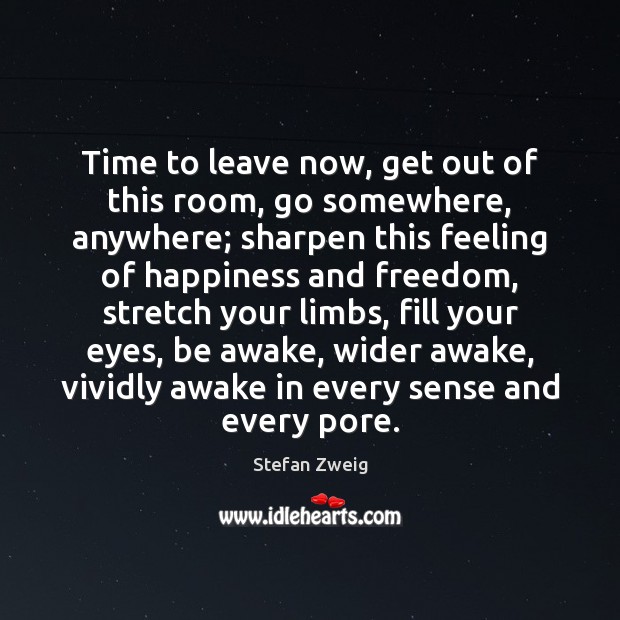 Time to leave now, get out of this room, go somewhere, anywhere; Stefan Zweig Picture Quote
