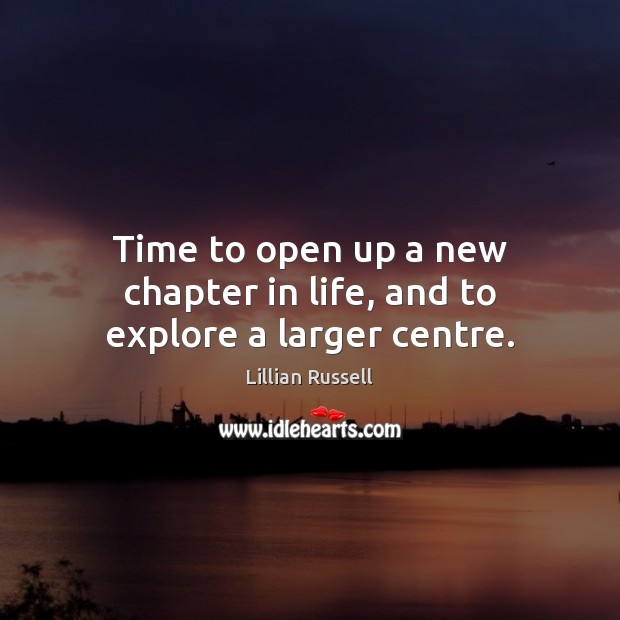 Time to open up a new chapter in life, and to explore a larger centre. Lillian Russell Picture Quote