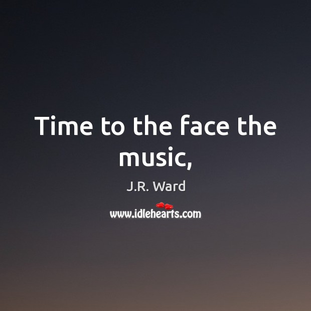 Time to the face the music, J.R. Ward Picture Quote