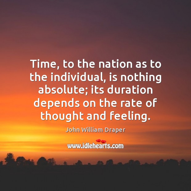 Time, to the nation as to the individual, is nothing absolute; its John William Draper Picture Quote