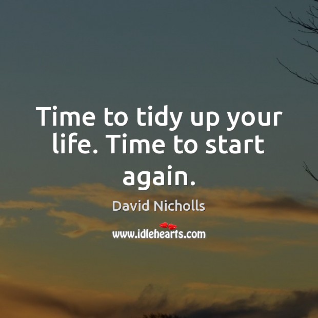 Time to tidy up your life. Time to start again. David Nicholls Picture Quote