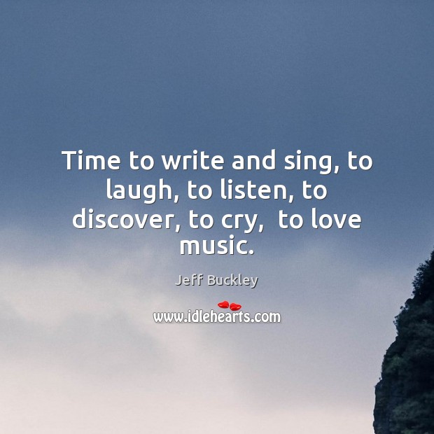Time to write and sing, to laugh, to listen, to discover, to cry,  to love music. Image