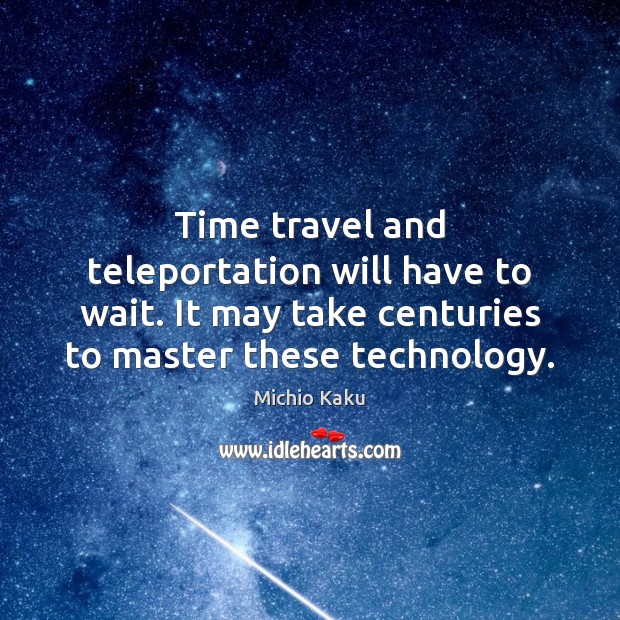 Time travel and teleportation will have to wait. It may take centuries Michio Kaku Picture Quote