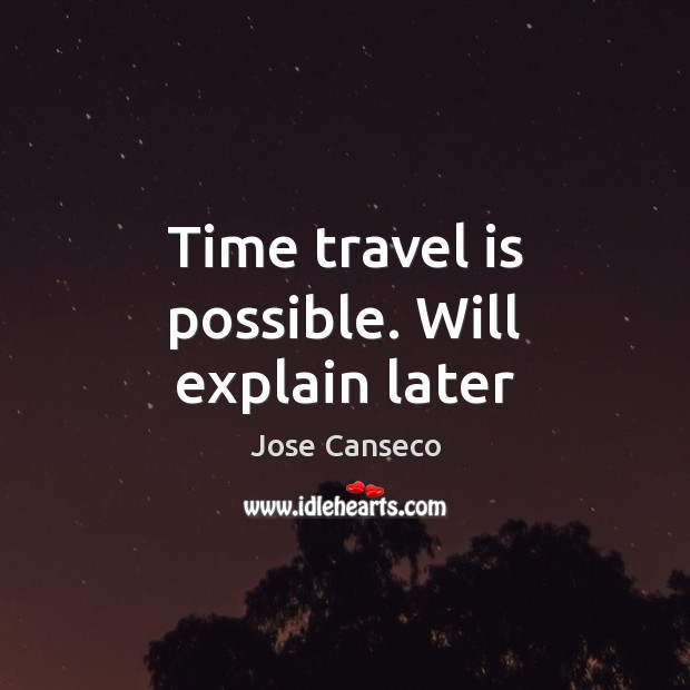Time travel is possible. Will explain later Jose Canseco Picture Quote