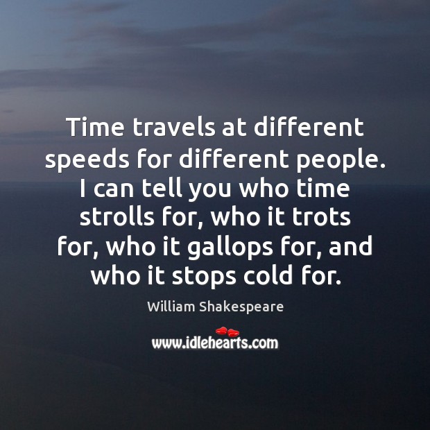 Time travels at different speeds for different people. I can tell you William Shakespeare Picture Quote