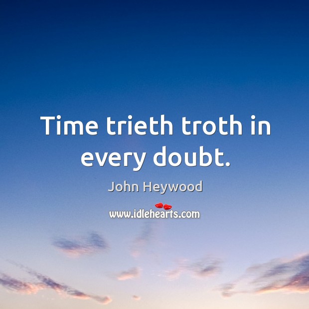 Time trieth troth in every doubt. John Heywood Picture Quote
