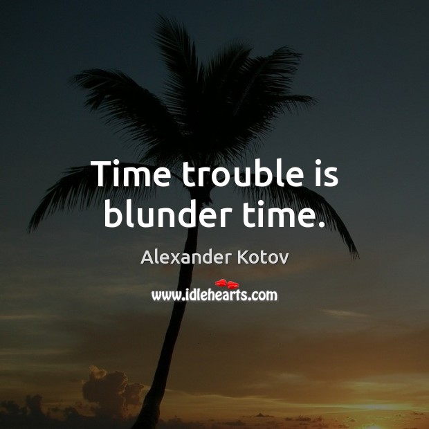 Time trouble is blunder time. Image