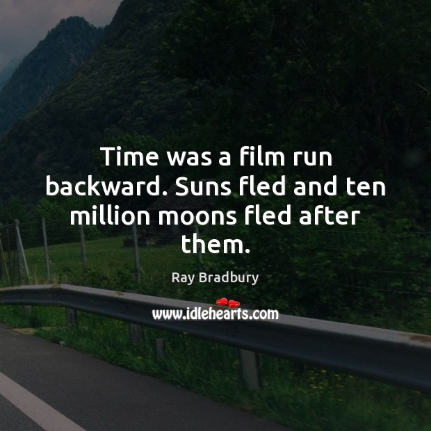 Time was a film run backward. Suns fled and ten million moons fled after them. Ray Bradbury Picture Quote
