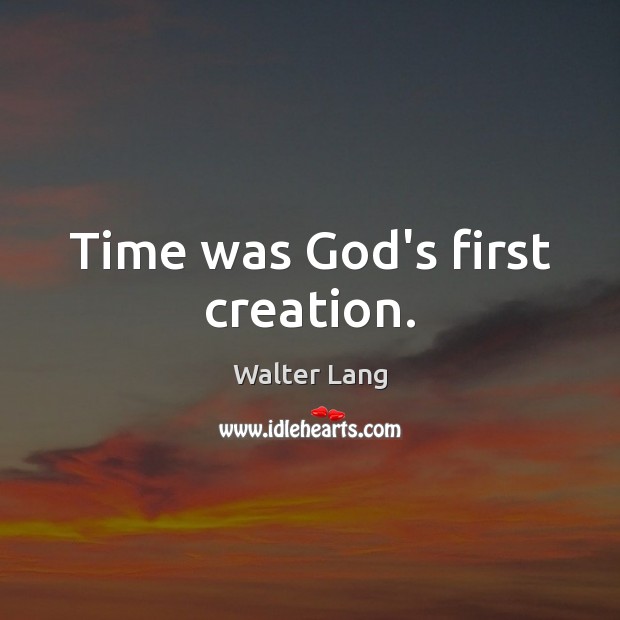 Time was God’s first creation. Walter Lang Picture Quote