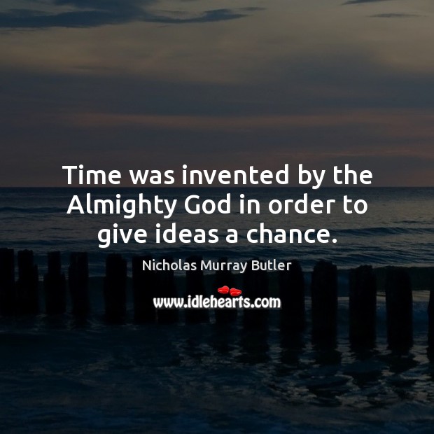 Time was invented by the Almighty God in order to give ideas a chance. Nicholas Murray Butler Picture Quote