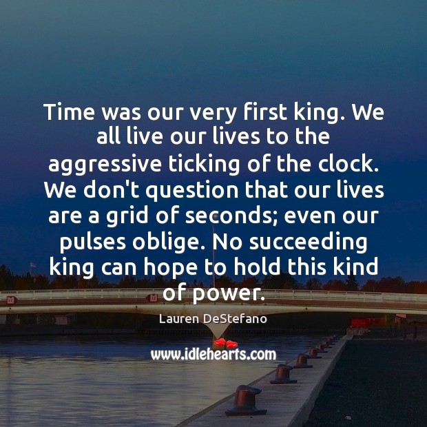 Time was our very first king. We all live our lives to Lauren DeStefano Picture Quote