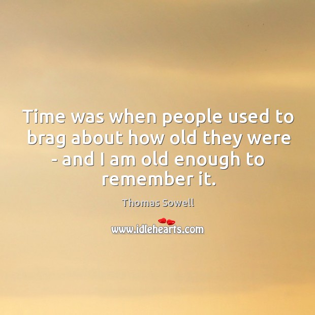 Time was when people used to brag about how old they were Thomas Sowell Picture Quote