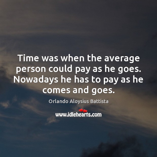 Time was when the average person could pay as he goes. Nowadays Orlando Aloysius Battista Picture Quote