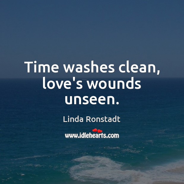 Time washes clean, love’s wounds unseen. Linda Ronstadt Picture Quote