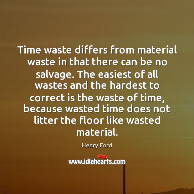 Time waste differs from material waste in that there can be no Henry Ford Picture Quote
