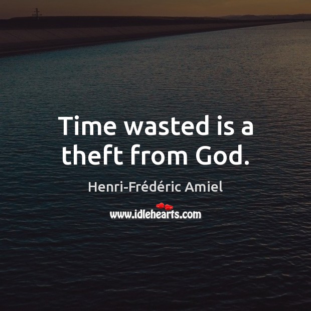 Time wasted is a theft from God. Henri-Frédéric Amiel Picture Quote