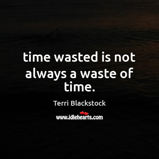 Time wasted is not always a waste of time. Terri Blackstock Picture Quote