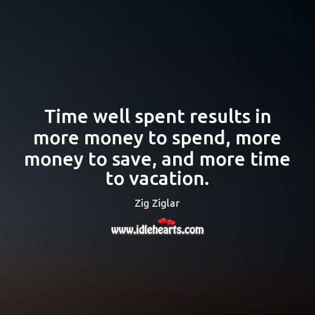 Time well spent results in more money to spend, more money to Zig Ziglar Picture Quote