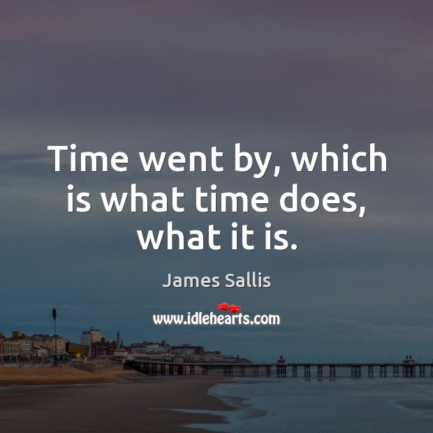Time went by, which is what time does, what it is. James Sallis Picture Quote