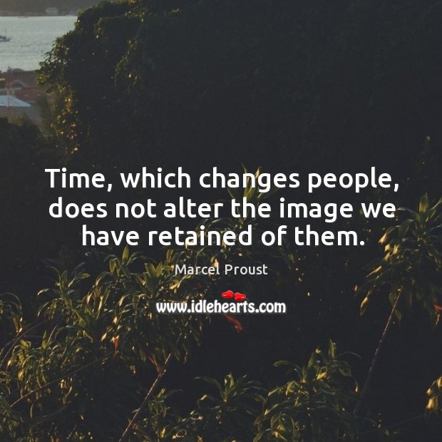 Time, which changes people, does not alter the image we have retained of them. Image
