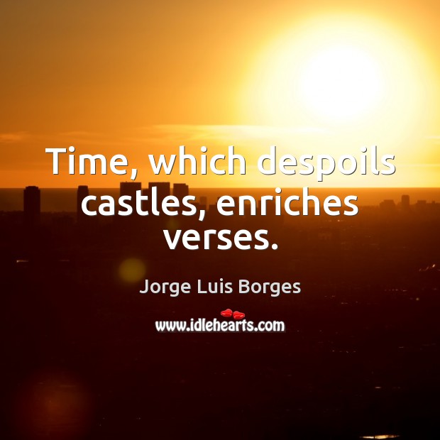 Time, which despoils castles, enriches verses. Jorge Luis Borges Picture Quote