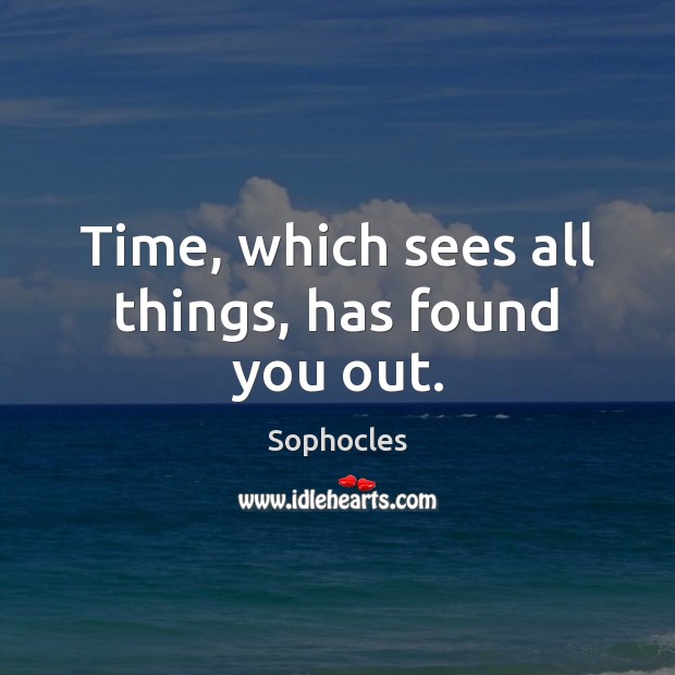 Time, which sees all things, has found you out. Sophocles Picture Quote