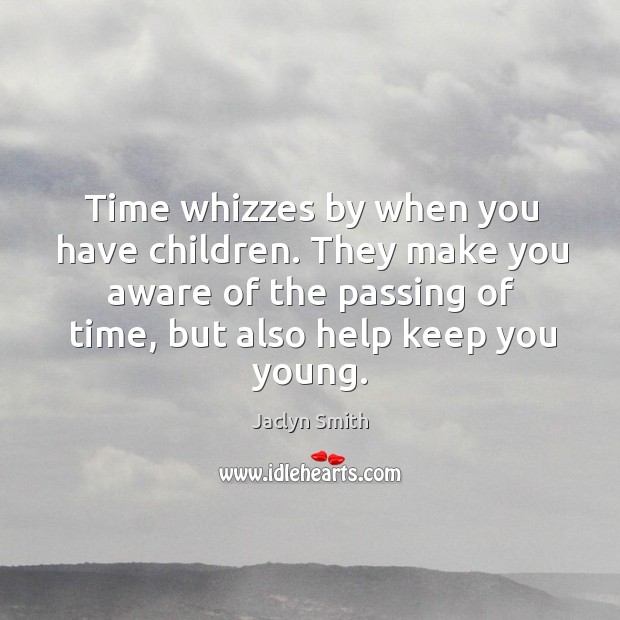 Time whizzes by when you have children. They make you aware of the passing of time, but also help keep you young. Jaclyn Smith Picture Quote