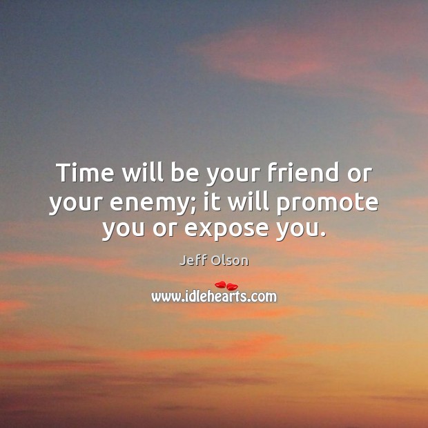 Time will be your friend or your enemy; it will promote you or expose you. Jeff Olson Picture Quote