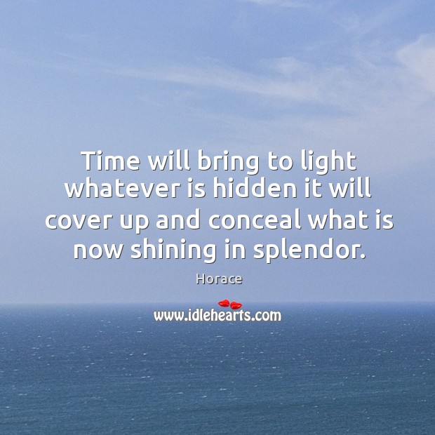 Time will bring to light whatever is hidden it will cover up Horace Picture Quote