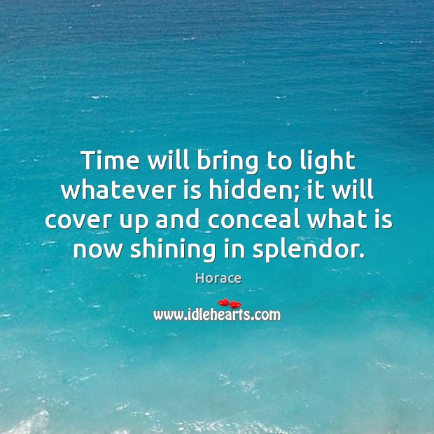 Time will bring to light whatever is hidden; it will cover up and conceal what is now shining in splendor. Hidden Quotes Image