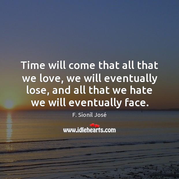 Time will come that all that we love, we will eventually lose, F. Sionil José Picture Quote