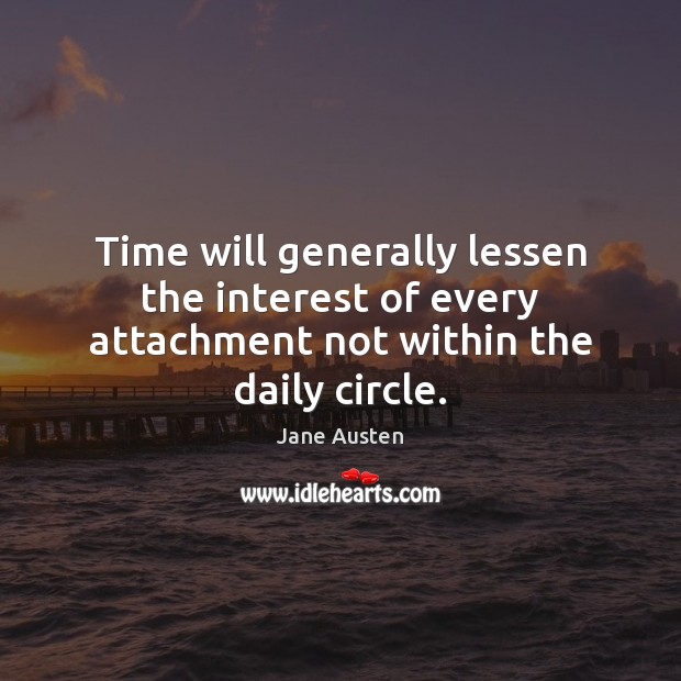 Time will generally lessen the interest of every attachment not within the daily circle. Jane Austen Picture Quote