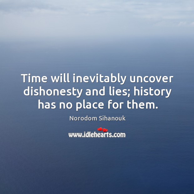 Time will inevitably uncover dishonesty and lies; history has no place for them. Norodom Sihanouk Picture Quote