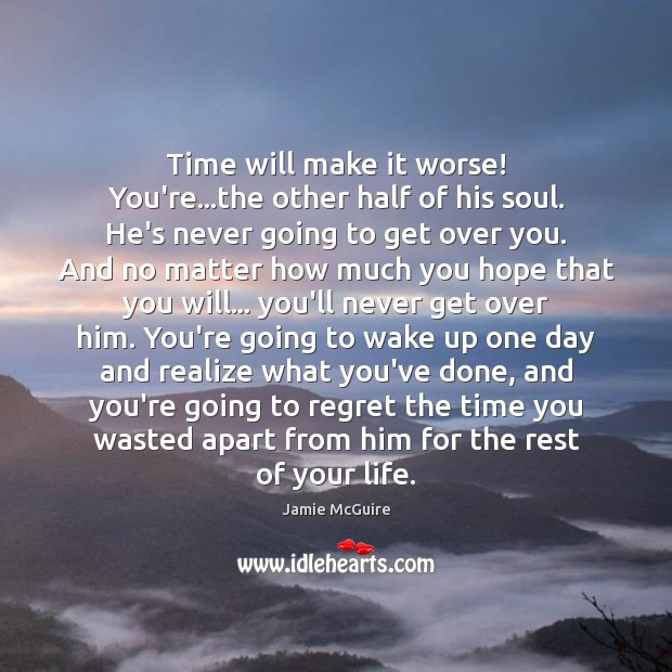 Time will make it worse! You’re…the other half of his soul. Jamie McGuire Picture Quote